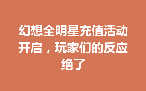 幻想全明星充值活动开启，玩家们的反应绝了 一