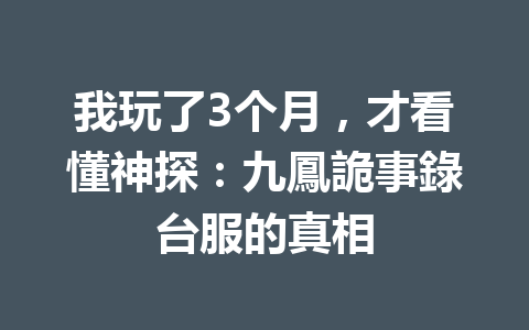 我玩了3个月，才看懂神探：九鳳詭事錄台服的真相 一