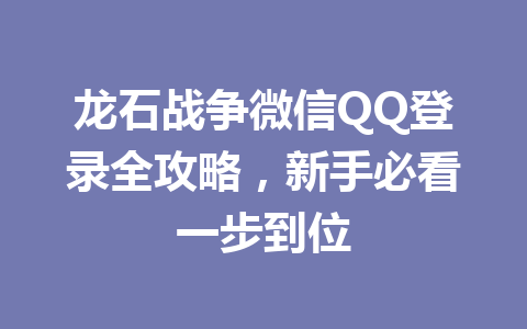龙石战争微信QQ登录全攻略，新手必看一步到位 一