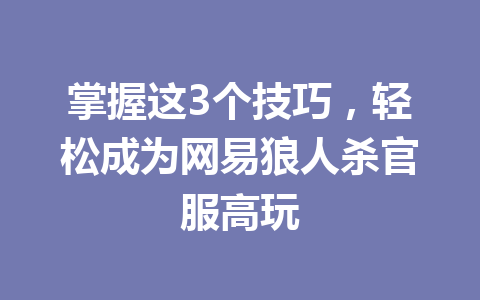 掌握这3个技巧,轻松成为网易狼人杀官服高玩 一