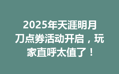 2025年天涯明月刀点券活动开启，玩家直呼太值了！ 一