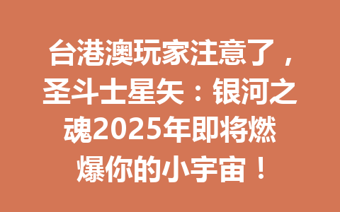 台港澳玩家注意了,圣斗士星矢:银河之魂2025年即将燃爆你的小宇宙! 一