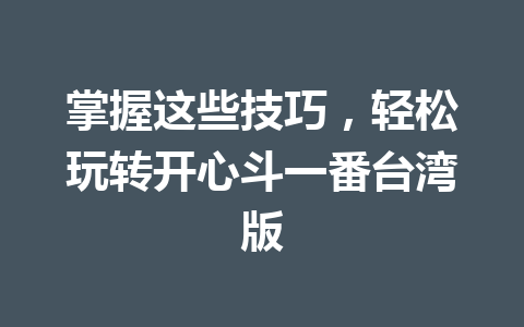 掌握这些技巧，轻松玩转开心斗一番台湾版 一