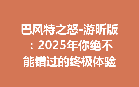 巴风特之怒-游昕版：2025年你绝不能错过的终极体验 一