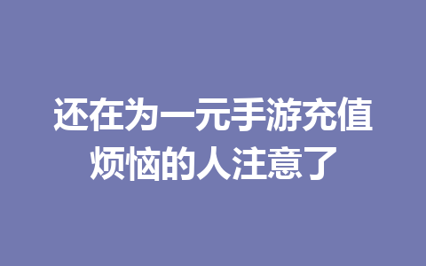 还在为一元手游充值烦恼的人注意了 一