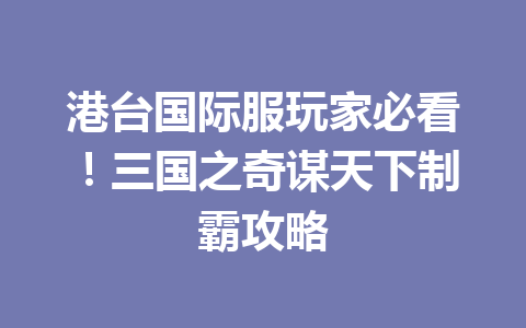 港台国际服玩家必看！三国之奇谋天下制霸攻略 一
