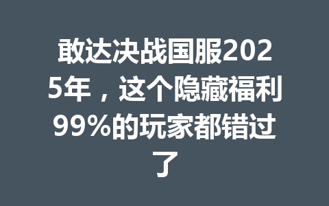 敢达决战国服2025年,这个隐藏福利99%的玩家都错过了 一
