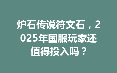 炉石传说符文石，2025年国服玩家还值得投入吗？ 一