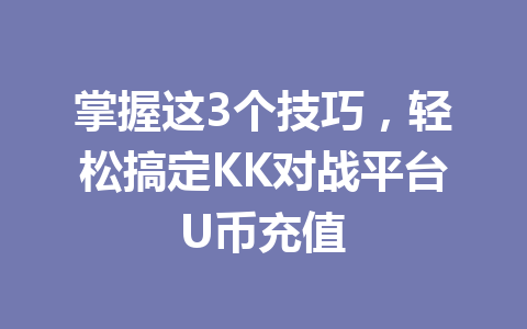 掌握这3个技巧,轻松搞定KK对战平台U币充值 一