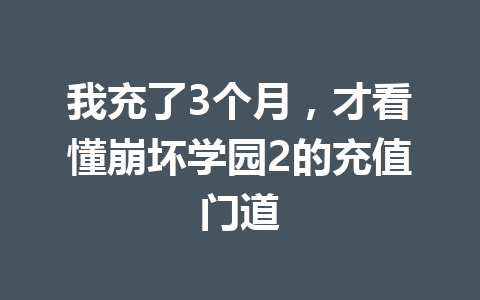 我充了3个月,才看懂崩坏学园2的充值门道 一
