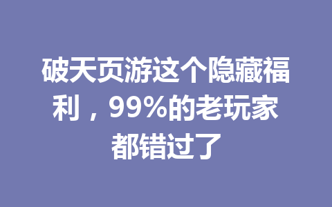 破天页游这个隐藏福利，99%的老玩家都错过了 一