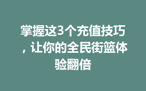 掌握这3个充值技巧，让你的全民街篮体验翻倍 一