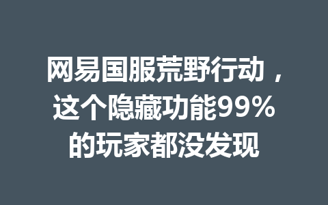 网易国服荒野行动，这个隐藏功能99%的玩家都没发现 一
