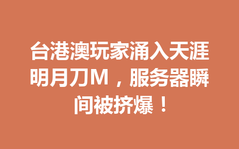 台港澳玩家涌入天涯明月刀M,服务器瞬间被挤爆! 一
