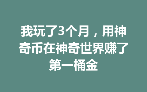 我玩了3个月，用神奇币在神奇世界赚了第一桶金 一