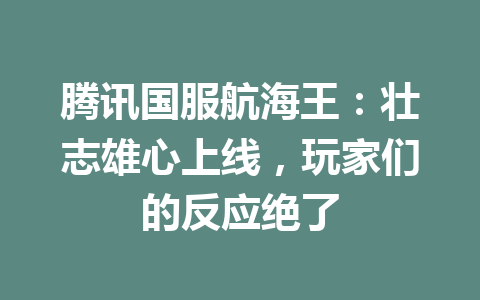 腾讯国服航海王：壮志雄心上线，玩家们的反应绝了 一