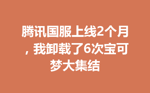 腾讯国服上线2个月,我卸载了6次宝可梦大集结 一