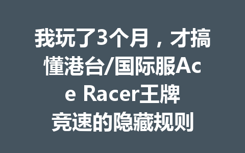 我玩了3个月，才搞懂港台/国际服Ace Racer王牌竞速的隐藏规则 一