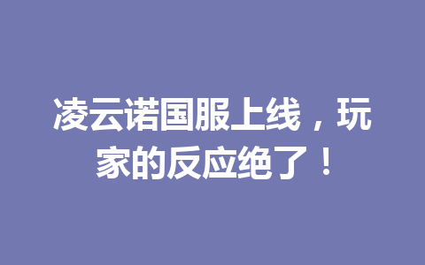 凌云诺国服上线，玩家的反应绝了！ 一