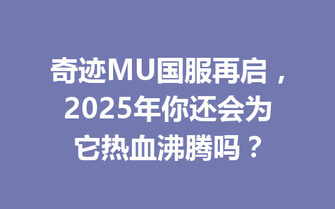 奇迹MU国服再启，2025年你还会为它热血沸腾吗？ 一