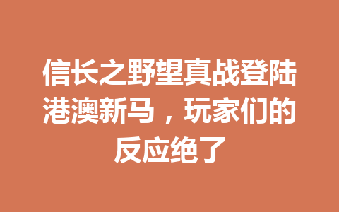 信长之野望真战登陆港澳新马,玩家们的反应绝了 一