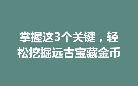 掌握这3个关键，轻松挖掘远古宝藏金币 一