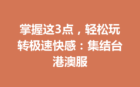 掌握这3点，轻松玩转极速快感：集结台港澳服 一