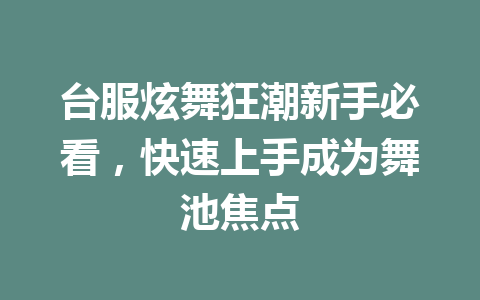 台服炫舞狂潮新手必看,快速上手成为舞池焦点 一