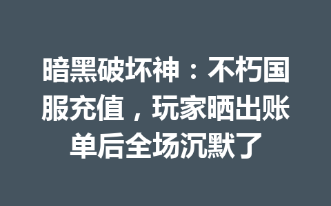 暗黑破坏神：不朽国服充值，玩家晒出账单后全场沉默了 一