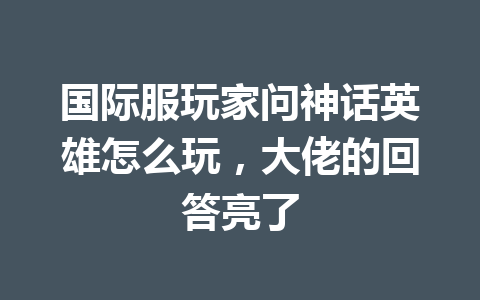 国际服玩家问神话英雄怎么玩，大佬的回答亮了 一