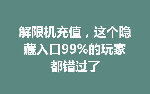 解限机充值,这个隐藏入口99%的玩家都错过了 一
