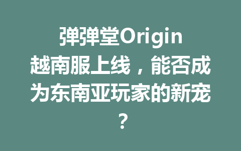 弹弹堂Origin越南服上线,能否成为东南亚玩家的新宠? 一