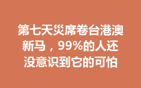 第七天災席卷台港澳新马，99%的人还没意识到它的可怕 一