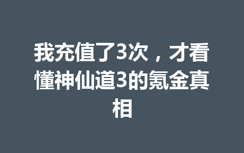 我充值了3次，才看懂神仙道3的氪金真相 一