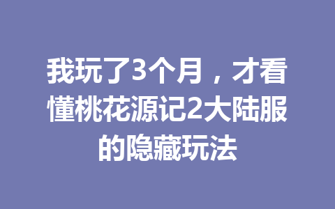 我玩了3个月，才看懂桃花源记2大陆服的隐藏玩法 一