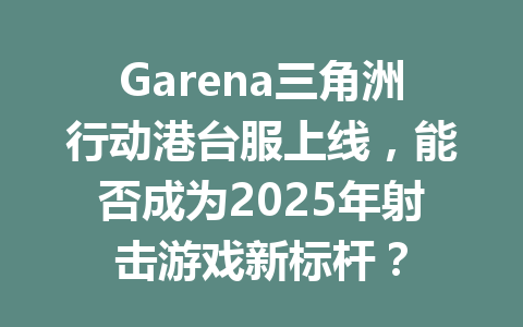 Garena三角洲行动港台服上线，能否成为2025年射击游戏新标杆？ 一