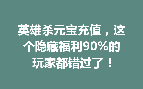英雄杀元宝充值，这个隐藏福利90%的玩家都错过了！ 一