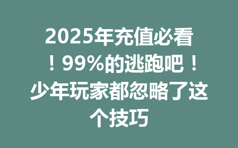2025年充值必看!99%的逃跑吧!少年玩家都忽略了这个技巧 一