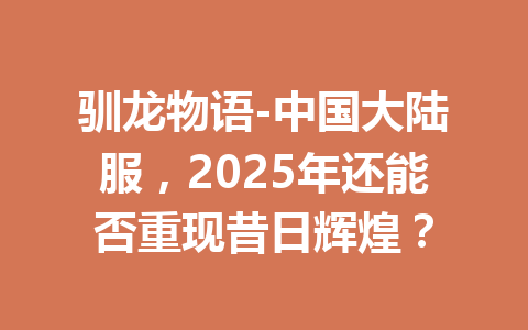 驯龙物语-中国大陆服，2025年还能否重现昔日辉煌？ 一