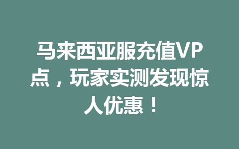 马来西亚服充值VP点,玩家实测发现惊人优惠! 一