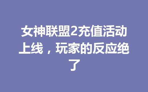 女神联盟2充值活动上线，玩家的反应绝了 一