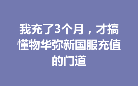 我充了3个月,才搞懂物华弥新国服充值的门道 一