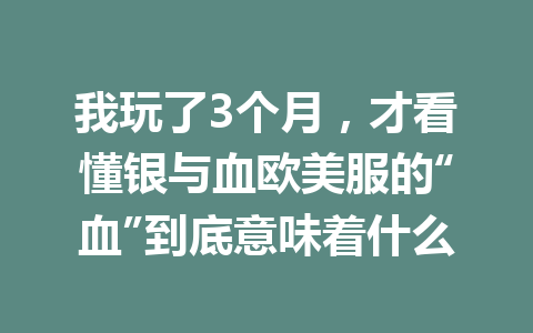 我玩了3个月，才看懂银与血欧美服的“血”到底意味着什么 一