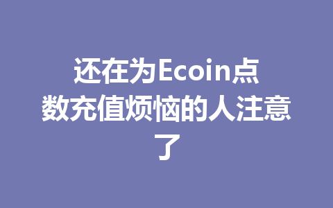 还在为Ecoin点数充值烦恼的人注意了 一