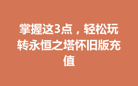 掌握这3点，轻松玩转永恒之塔怀旧版充值 一