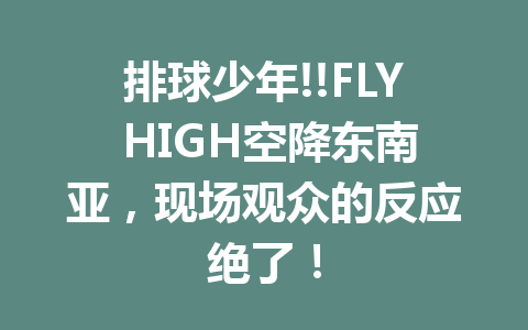 排球少年!!FLY HIGH空降东南亚，现场观众的反应绝了！ 一