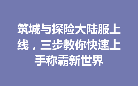 筑城与探险大陆服上线，三步教你快速上手称霸新世界 一