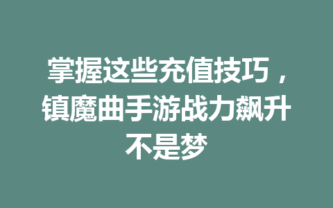 掌握这些充值技巧，镇魔曲手游战力飙升不是梦 一