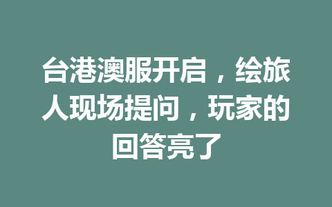 台港澳服开启，绘旅人现场提问，玩家的回答亮了 一