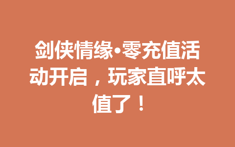 剑侠情缘·零充值活动开启,玩家直呼太值了! 一